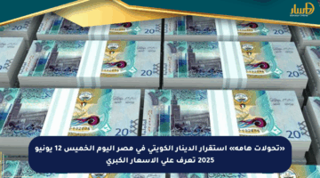 «تحولات هامة» استقرار الدينار الكويتي في مصر اليوم الخميس 12 يونيو 2025 تعرف على الأسعار الكبرى